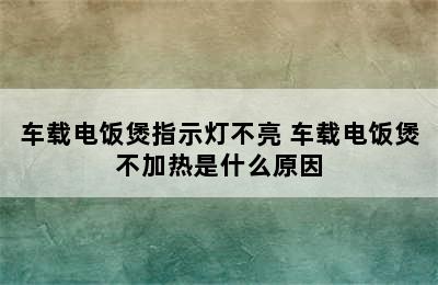 车载电饭煲指示灯不亮 车载电饭煲不加热是什么原因